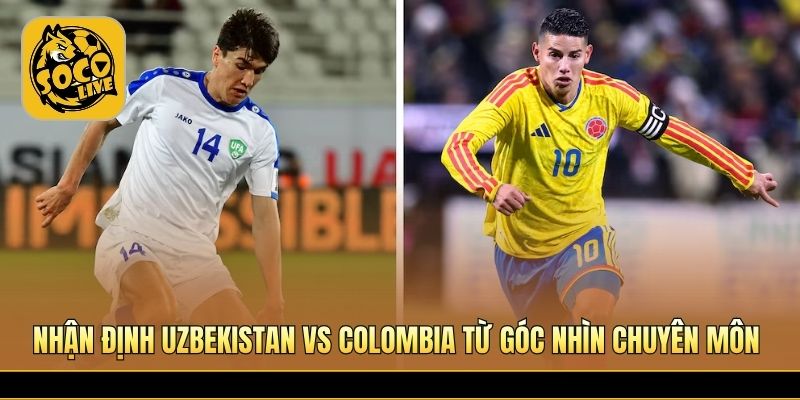 Nhận định Uzbekistan vs Colombia từ góc nhìn chuyên môn 